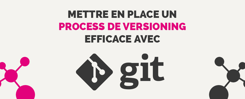 Développement : mettre en place une méthode de versionning efficace sur Git.
